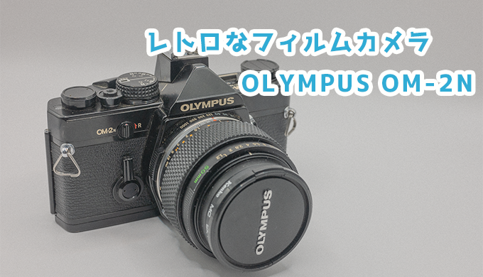 OLYMPUS OM-2N] フィルムカメラを手に入れました！ | よっさんのカメラ