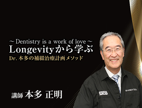 Dentistry is a work of love ～ Longevity から学ぶ Dr.本多の補綴