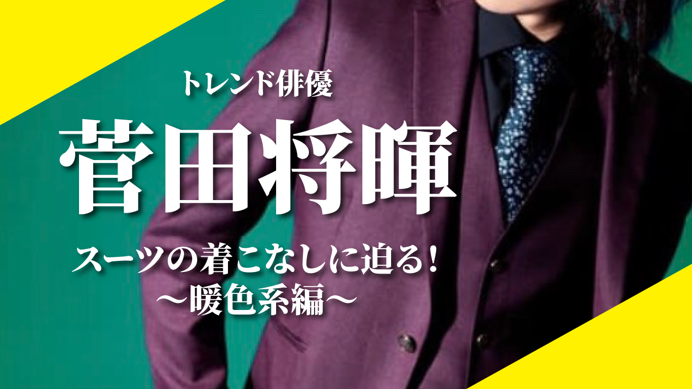 トレンド俳優【菅田将暉】スーツの着こなしに迫る！〜暖色系編